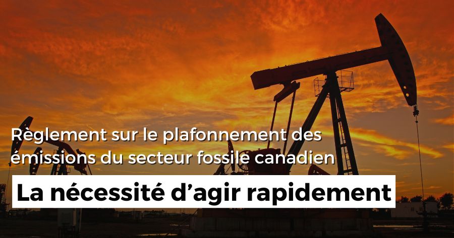 Règlement sur le plafonnement des émissions du secteur fossile canadien : la nécessité d’agir rapidement